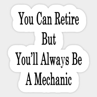 You Can Retire But You'll Always Be A Mechanic Sticker